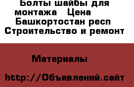 Болты-шайбы для монтажа › Цена ­ 50 - Башкортостан респ. Строительство и ремонт » Материалы   